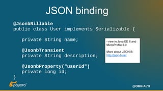 @OMIHALYI
JSON binding
@JsonbNillable
public class User implements Serializable {
private String name;
@JsonbTransient
pri...