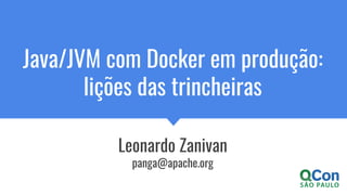 Java/JVM com Docker em produção:
lições das trincheiras
Leonardo Zanivan
panga@apache.org
 