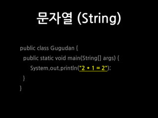 문자열 (String)
public class Gugudan {
public static void main(String[] args) {
System.out.println("2 * 1 = 2");
}
}
 