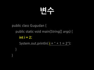 변수
public class Gugudan {
public static void main(String[] args) {
int i = 2;
System.out.println( i + " * 1 = 2");
}
}
 