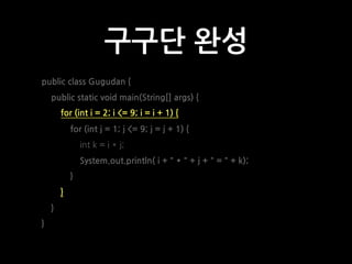 구구단 완성
public class Gugudan {
public static void main(String[] args) {
for (int i = 2; i <= 9; i = i + 1) {
for (int j = 1...