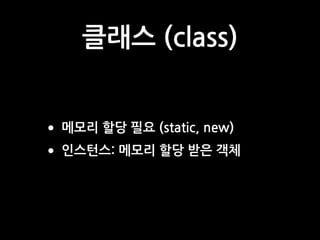클래스 (class)
•메모리 할당 필요 (static, new)
•인스턴스: 메모리 할당 받은 객체
 