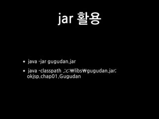 jar 활용
•java -jar gugudan.jar
•java -classpath .;c:libsgugudan.jar;
okjsp.chap01.Gugudan
 