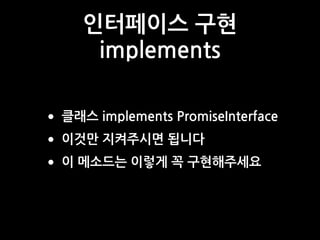 인터페이스 구현
implements
•클래스 implements PromiseInterface
•이것만 지켜주시면 됩니다
•이 메소드는 이렇게 꼭 구현해주세요
 