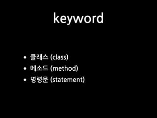 keyword
•클래스 (class)
•메소드 (method)
•명령문 (statement)
 