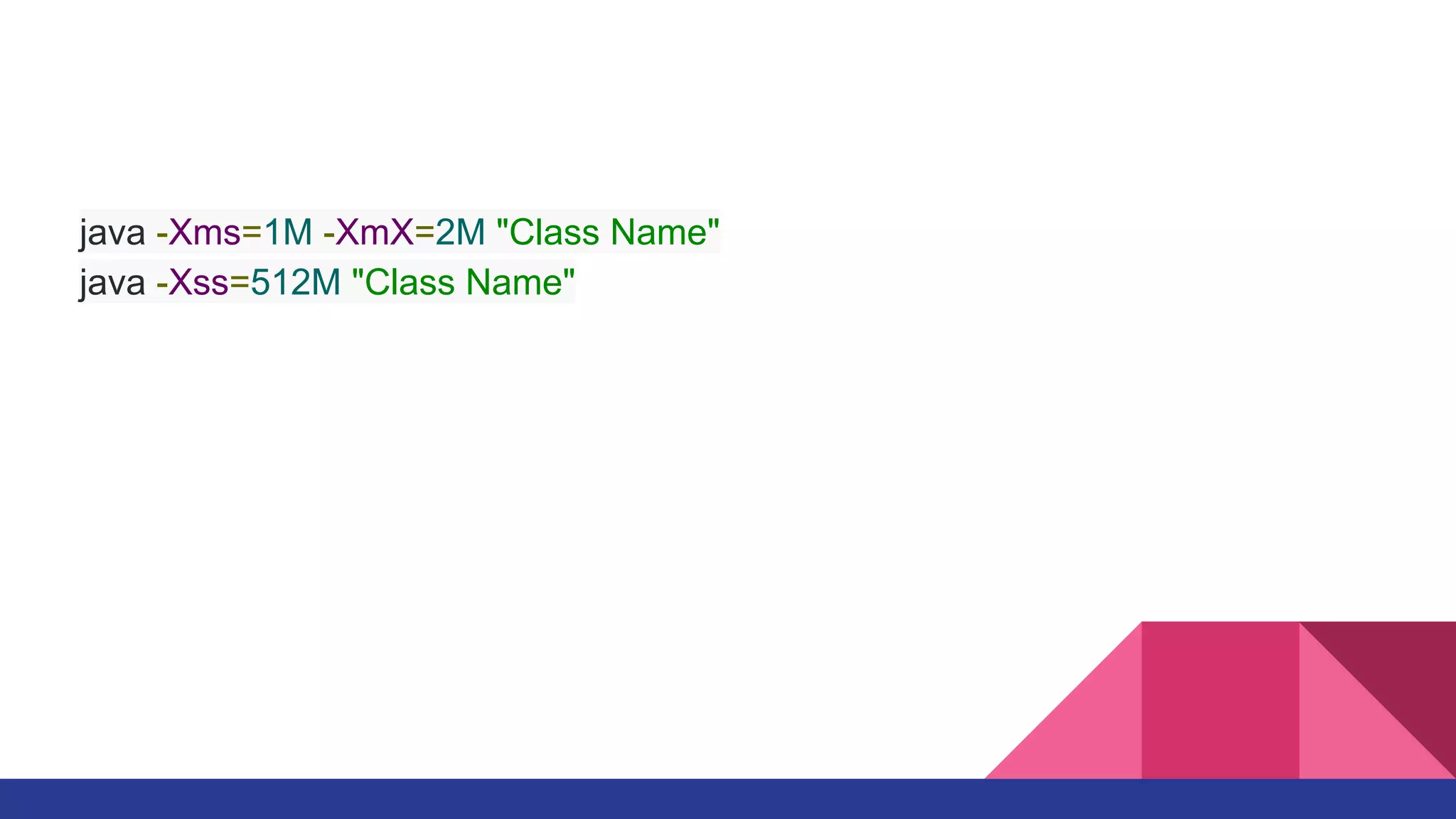 java -Xms=1M -XmX=2M "Class Name"
java -Xss=512M "Class Name"
 