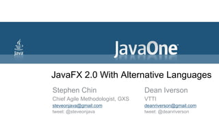 JavaFX 2.0 With Alternative Languages Stephen Chin Chief Agile Methodologist, GXS steveonjava@gmail.com tweet: @steveonjava Dean Iverson VTTI deanriverson@gmail.com tweet: @deanriverson 