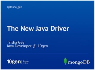 @trisha_gee




The New Java Driver
Trisha Gee
Java Developer @ 10gen
 