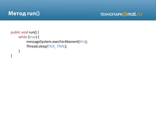 public void run() {
while (true) {
messageSystem.execForAbonent(this);
Thread.sleep(TICK_TIME);
}
}
 