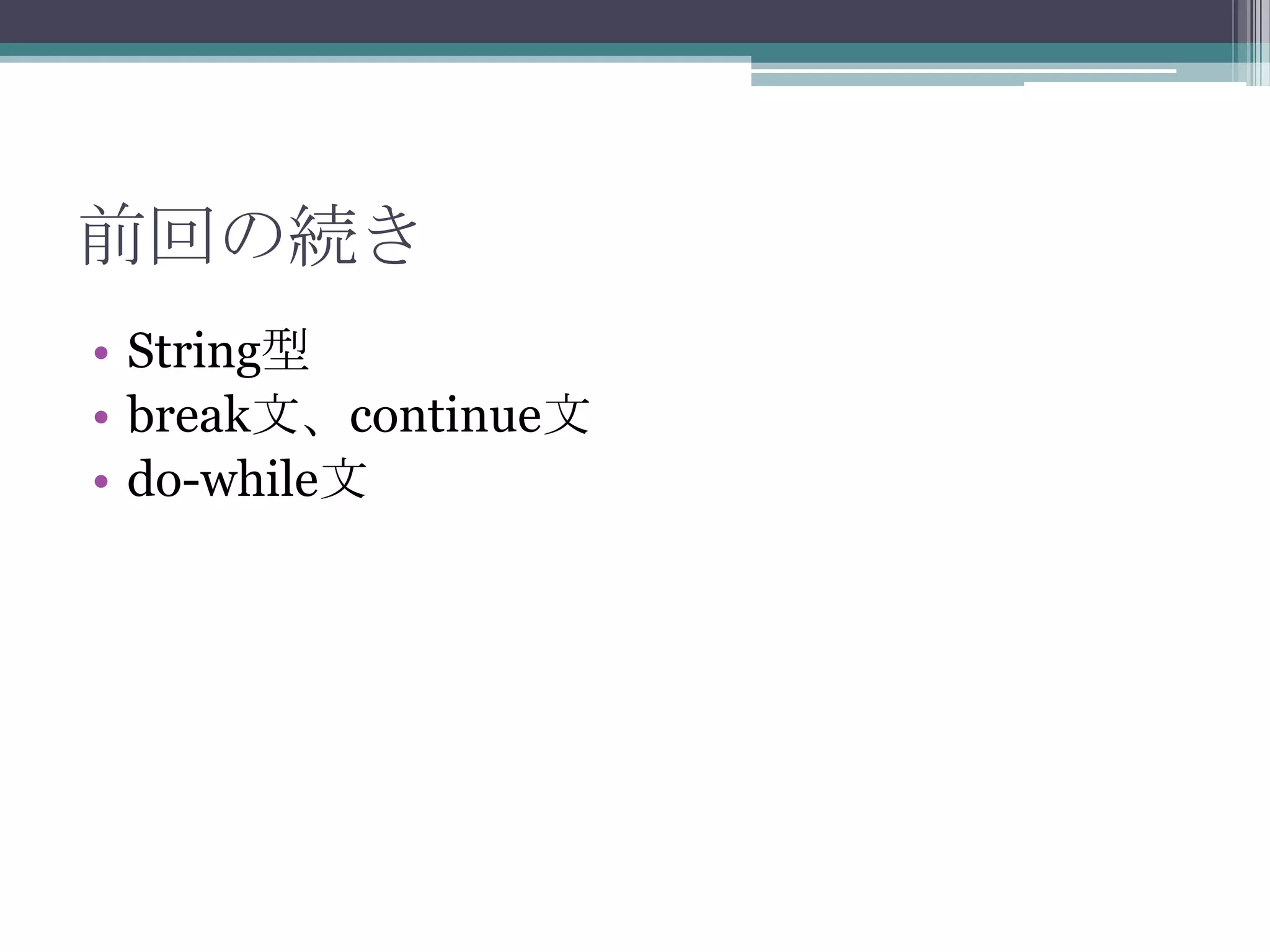 前回の続き
• String型
• break文、continue文
• do-while文

 