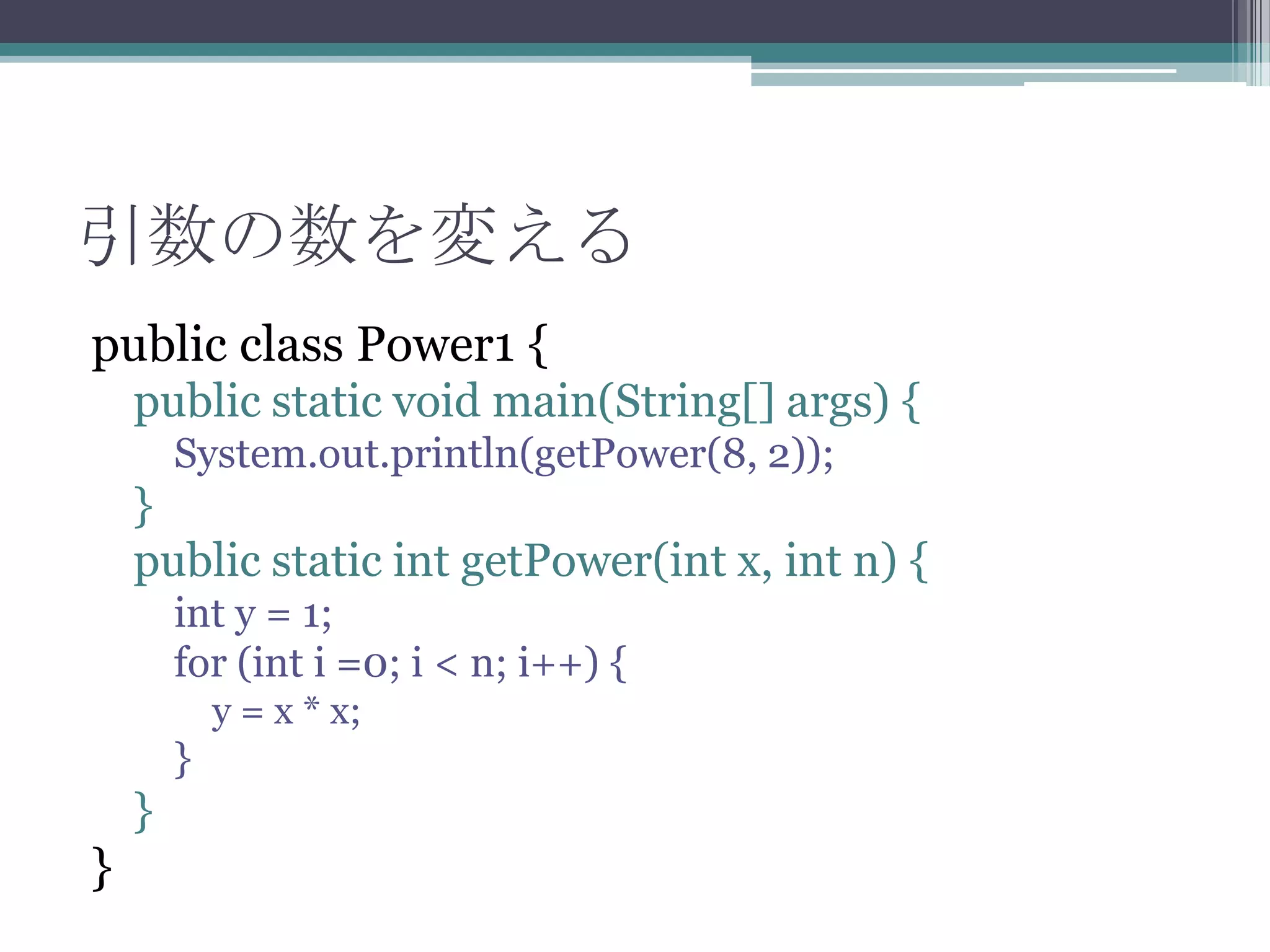 引数の数を変える
public class Power1 {
public static void main(String[] args) {
System.out.println(getPower(8, 2));

}
public static int getPower(int x, int n) {
int y = 1;
for (int i =0; i < n; i++) {
y = x * x;

}

}

}

 