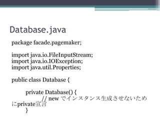 Database.java
package facade.pagemaker;
import java.io.FileInputStream;
import java.io.IOException;
import java.util.Properties;
public class Database {
private Database() {
// new ǥ󥹥ɤʤ
private
}

 