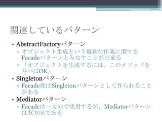 vBƤѥ`
? AbstractFactoryѥ`
? ֥ɤȤ}jIv
Facadeѥ`ȤߤʤȤ
? ֥ȤɤˤϡΥ᥽åɤ
٤OK

? Singletonѥ`
? FacadeۤSingletonѥ`Ȥ뤳


? Mediatorѥ`
? Facadeһʹä뤬Mediatorѥ`
˫Ǥ

 