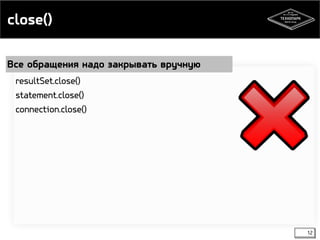 close() 
Все обращения надо закрывать вручную 
12 
resultSet.close() 
statement.close() 
connection.close() 
 