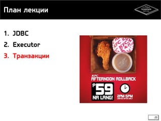 План лекции 
20 
1. JDBC 
2. Executor 
3. Транзакции 
 