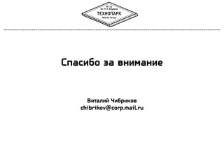 Спасибо за внимание 
Виталий Чибриков 
chibrikov@corp.mail.ru 
