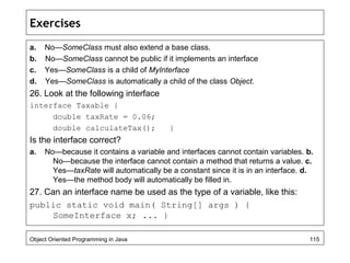Exercises
a. No—SomeClass must also extend a base class.
b. No—SomeClass cannot be public if it implements an interface
c....