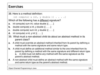 Exercises
38. Here is a method definition:
int compute( a int, y double ){ . . . .}
Which of the following has a different...