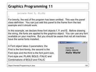 Graphics Programming 11
private Font f, f1,f2;
}
For brevity, the rest of the program has been omitted. This was the panel...