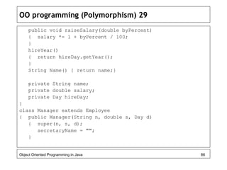 OO programming (Polymorphism) 29
public void raiseSalary(double byPercent)
{ salary *= 1 + byPercent / 100;
}
hireYear()
{...