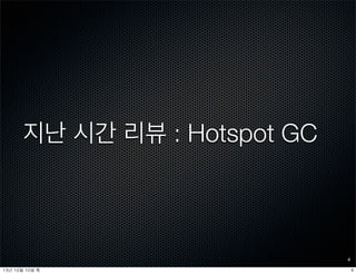 지난 시간 리뷰 : Hotspot GC
4
413년	 10월	 10일	 목
 