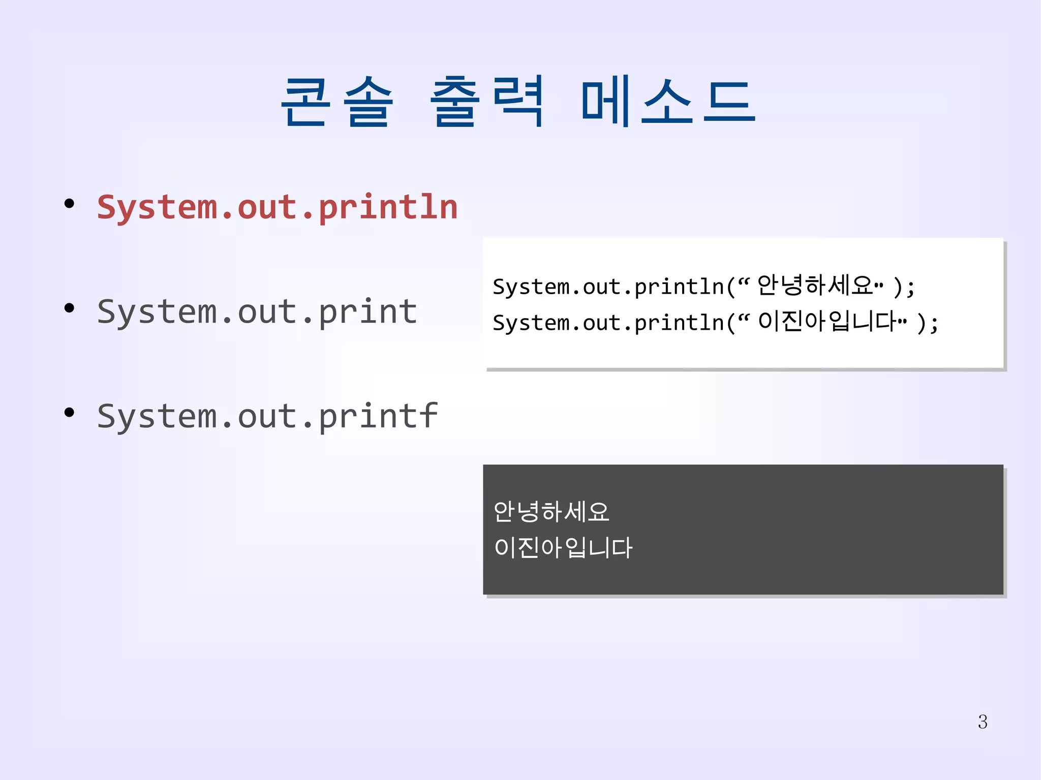 콘솔 출력 메소드 System.out.println System.out.print System.out.printf System.out.println(“ 안녕하세요” ); System.out.println(“ 이진아입니다” ); 안녕하세요 이진아입니다 