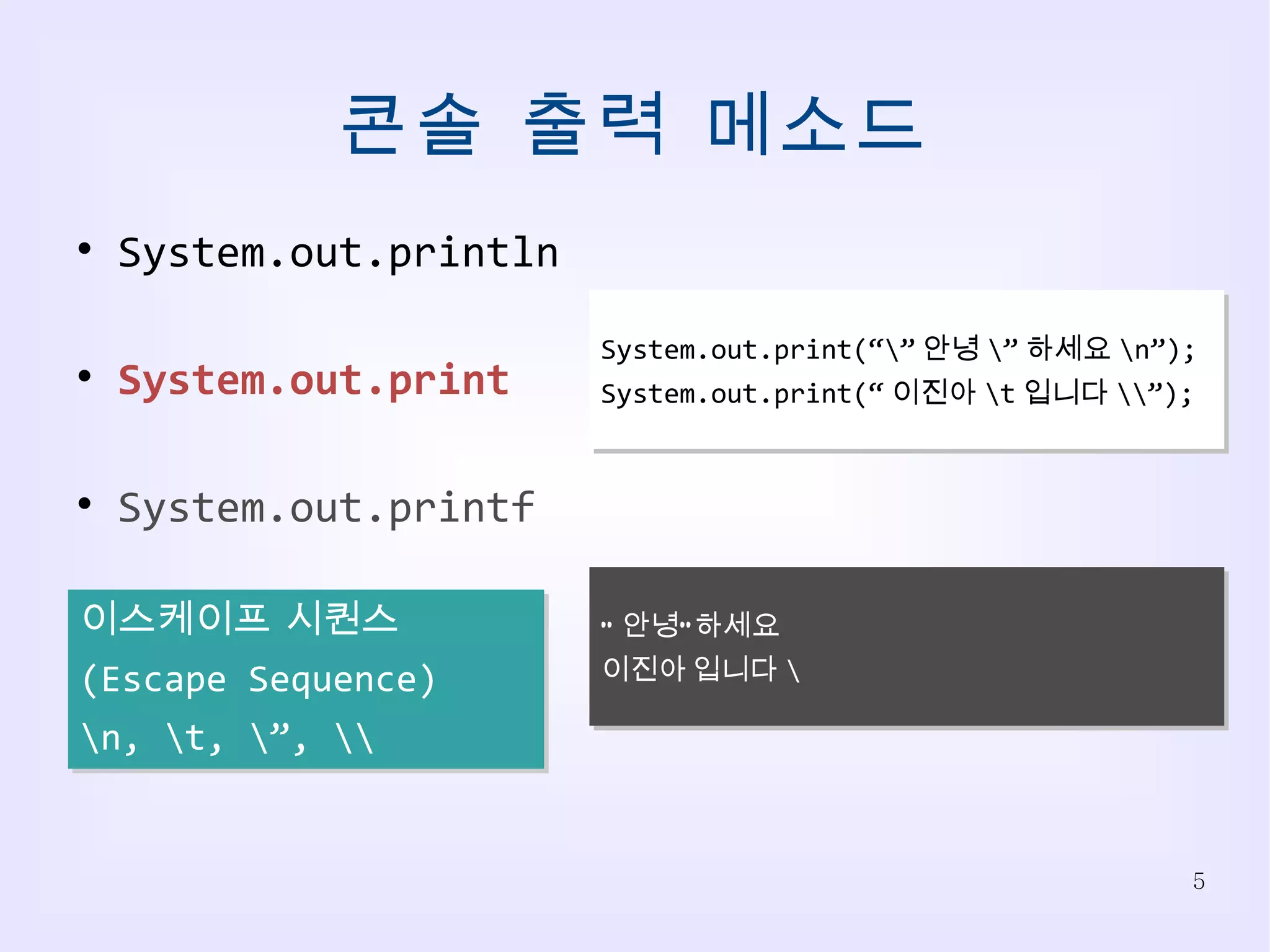 콘솔 출력 메소드 System.out.println System.out.print System.out.printf System.out.print(“\” 안녕 \” 하세요 \n”); System.out.print(“ 이진아 \t 입니다 \\”); “ 안녕”하세요 이진아 입니다 \ 이스케이프 시퀀스 (Escape Sequence) \n, \t, \”, \\ 