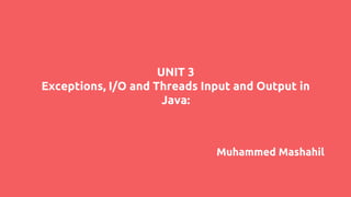 UNIT 3
Exceptions, I/O and Threads Input and Output in
Java:
Muhammed Mashahil
 