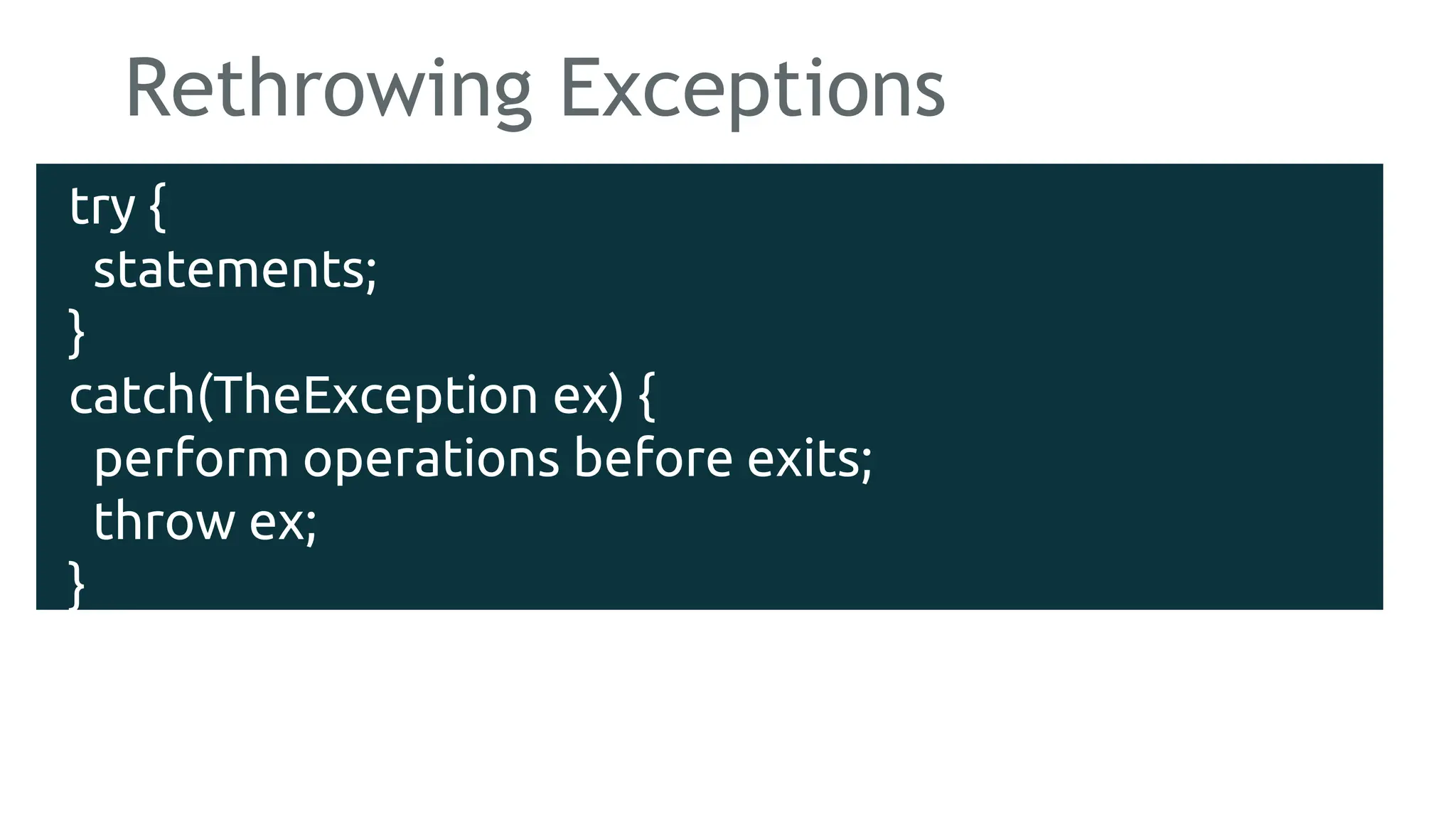 Rethrowing Exceptions
try {
statements;
}
catch(TheException ex) {
perform operations before exits;
throw ex;
}
181
 
