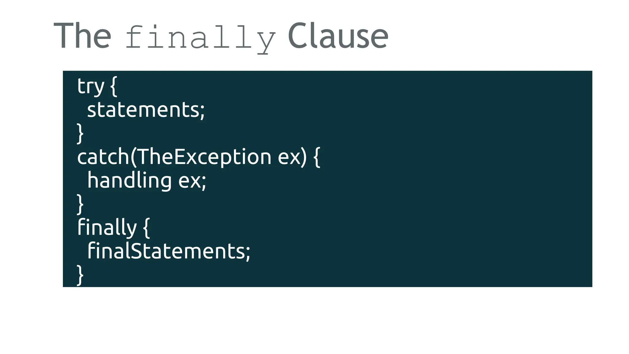 The finally Clause
try {
statements;
}
catch(TheException ex) {
handling ex;
}
finally {
finalStatements;
}
182
 