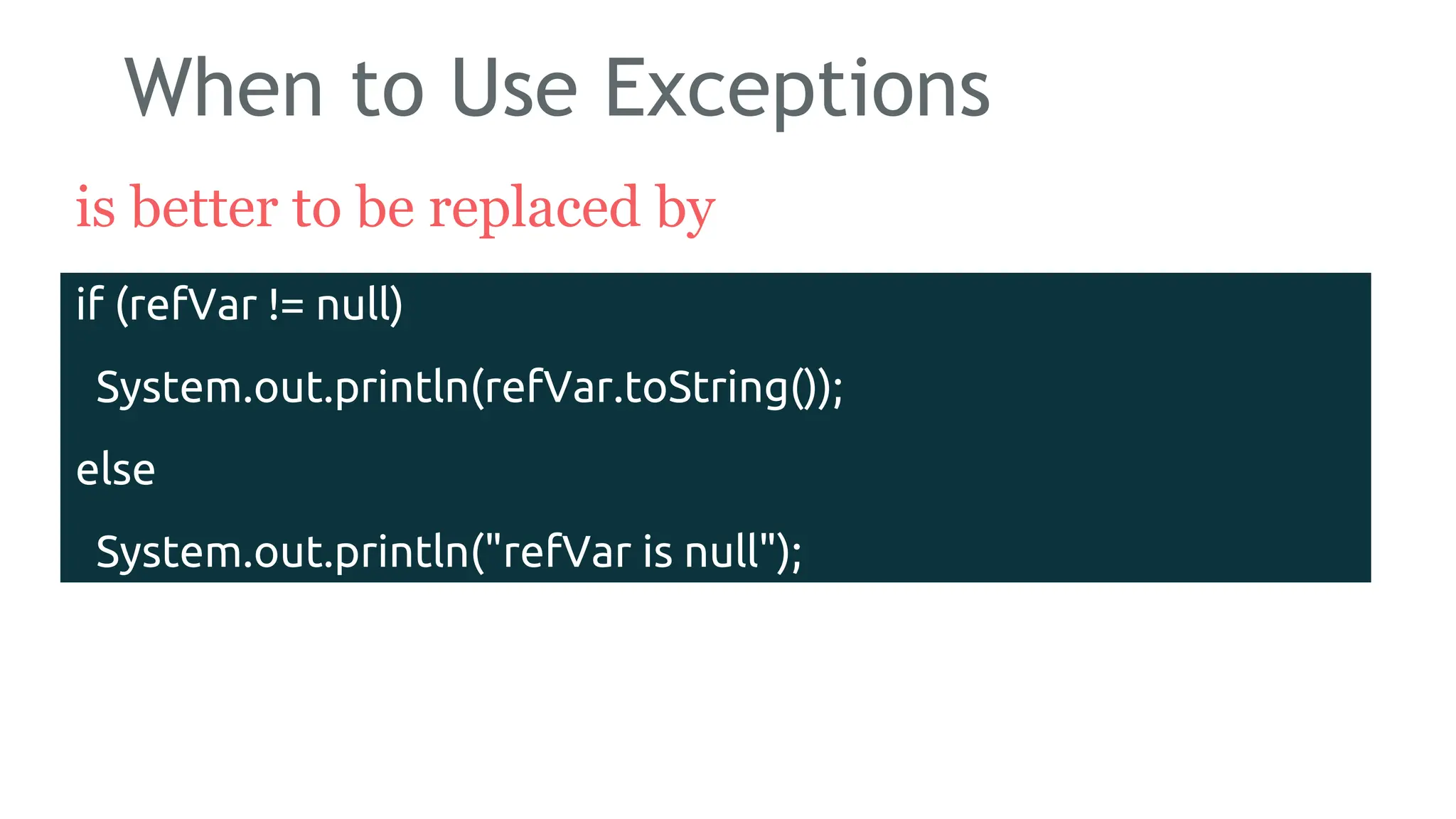 When to Use Exceptions
is better to be replaced by
186
if (refVar != null)
System.out.println(refVar.toString());
else
System.out.println("refVar is null");
 