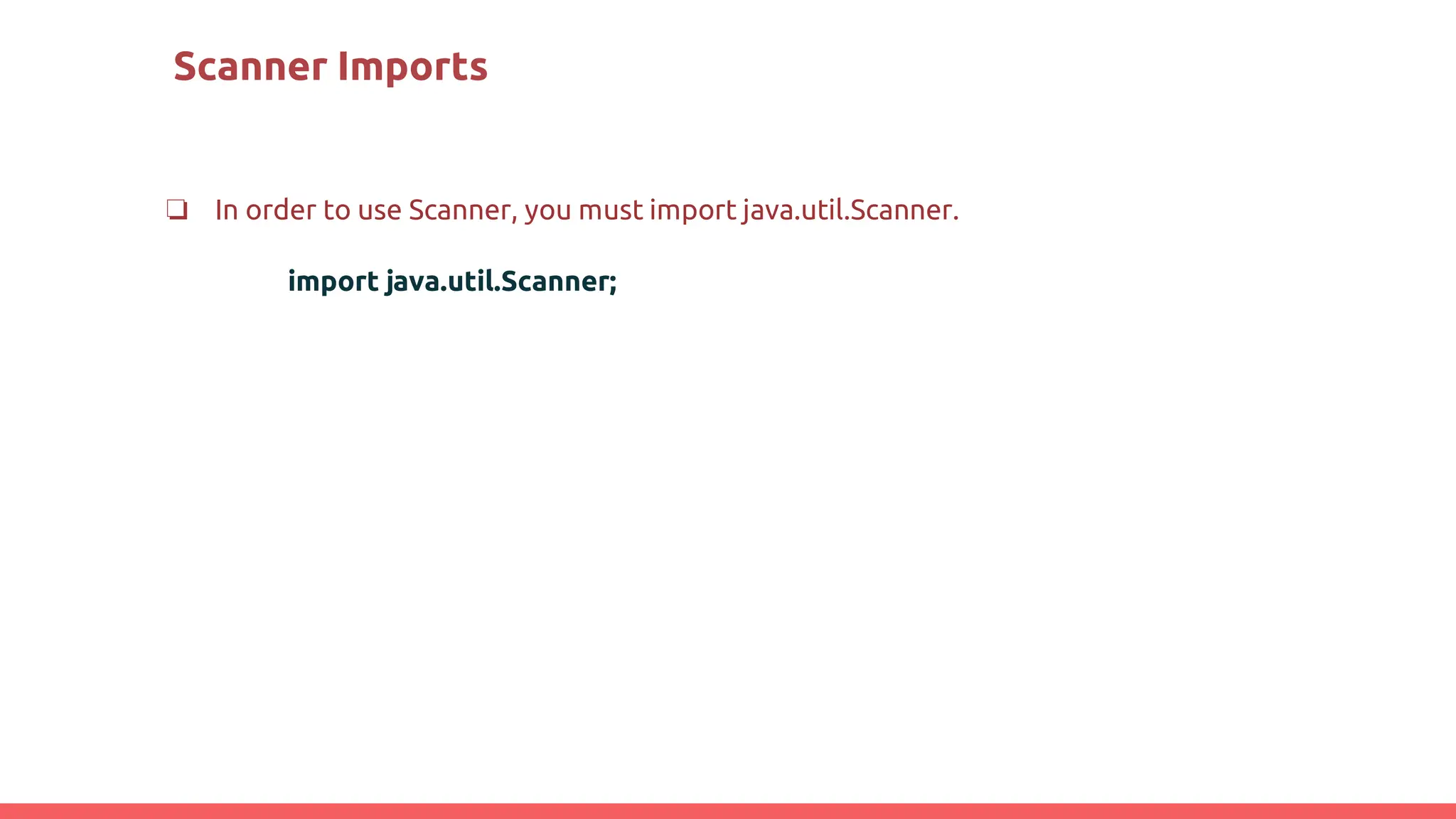 Scanner Imports
❏ In order to use Scanner, you must import java.util.Scanner.
import java.util.Scanner;
 