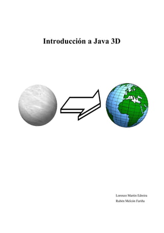 Introducción a Java 3D
Lorenzo Martín Edreira
Rubén Melcón Fariña
 