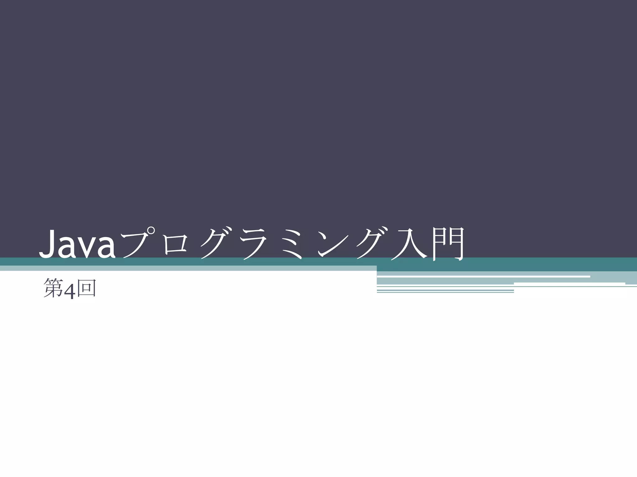 Javaプログラミング入門
第4回

 