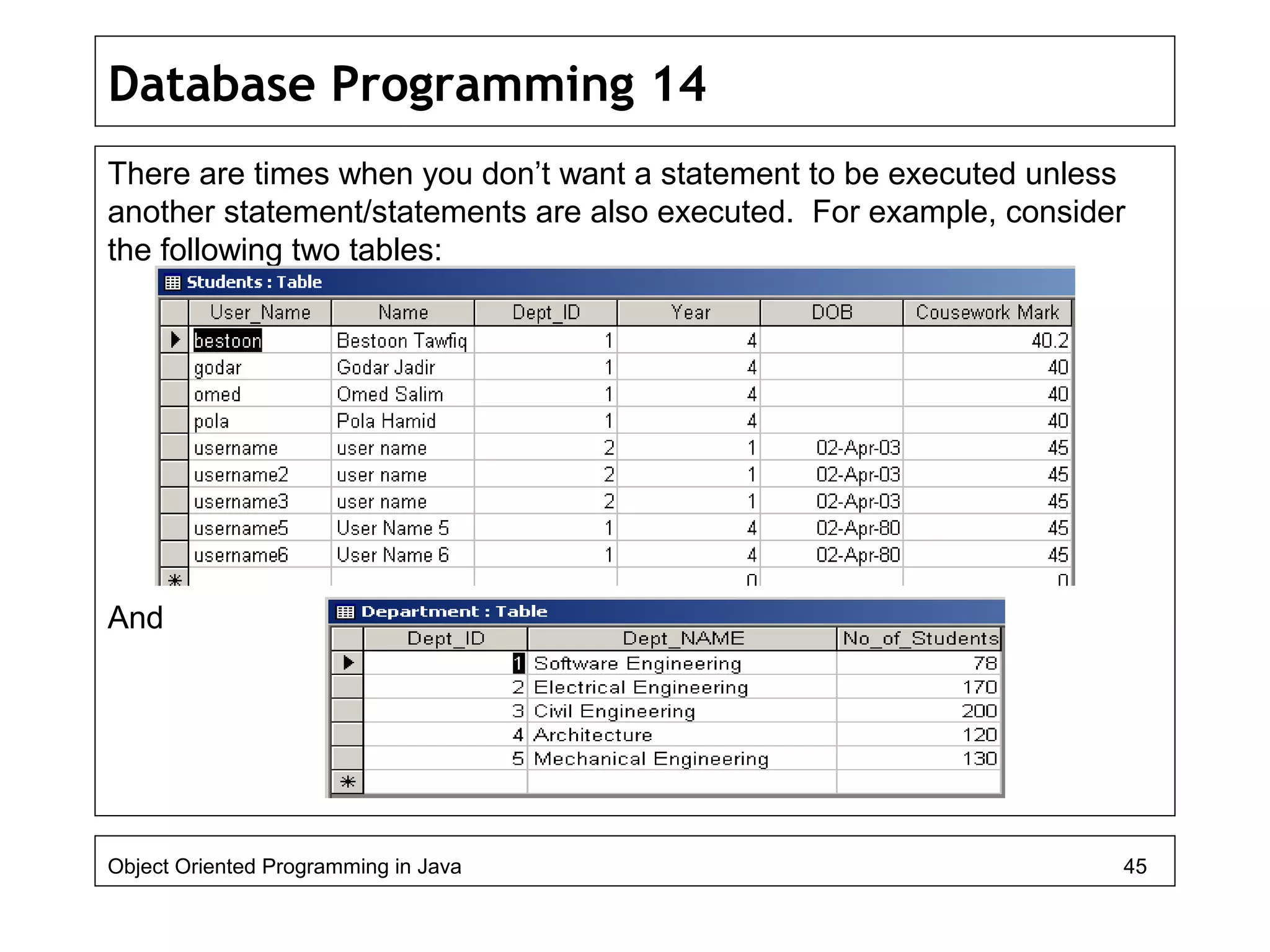 Database Programming 14
There are times when you don’t want a statement to be executed unless
another statement/statements are also executed. For example, consider
the following two tables:
And
Object Oriented Programming in Java 45
 