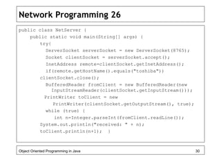 Network Programming 26
public class NetServer {
public static void main(String[] args) {
try{
ServerSocket serverSocket = ...