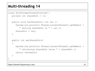 Multi-threading 14
class HoldIntegerUnsynchronized {
private int sharedInt = -1;
public void setSharedInt( int val ){
Syst...
