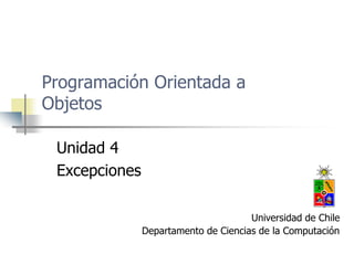 Programación Orientada a
Objetos
Unidad 4
Excepciones
Universidad de Chile
Departamento de Ciencias de la Computación
 