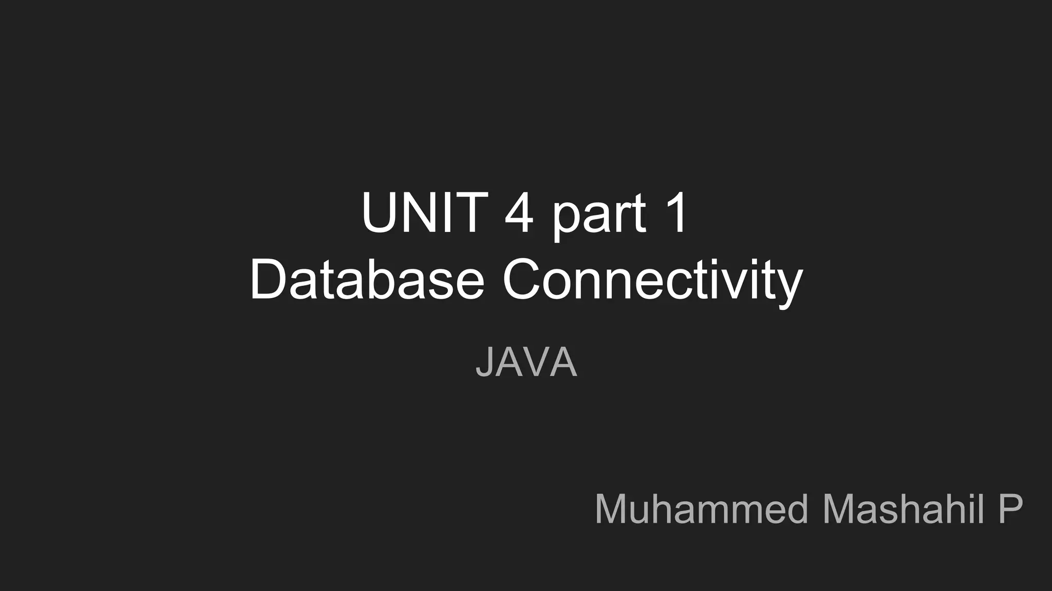 UNIT 4 part 1
Database Connectivity
JAVA
Muhammed Mashahil P
 