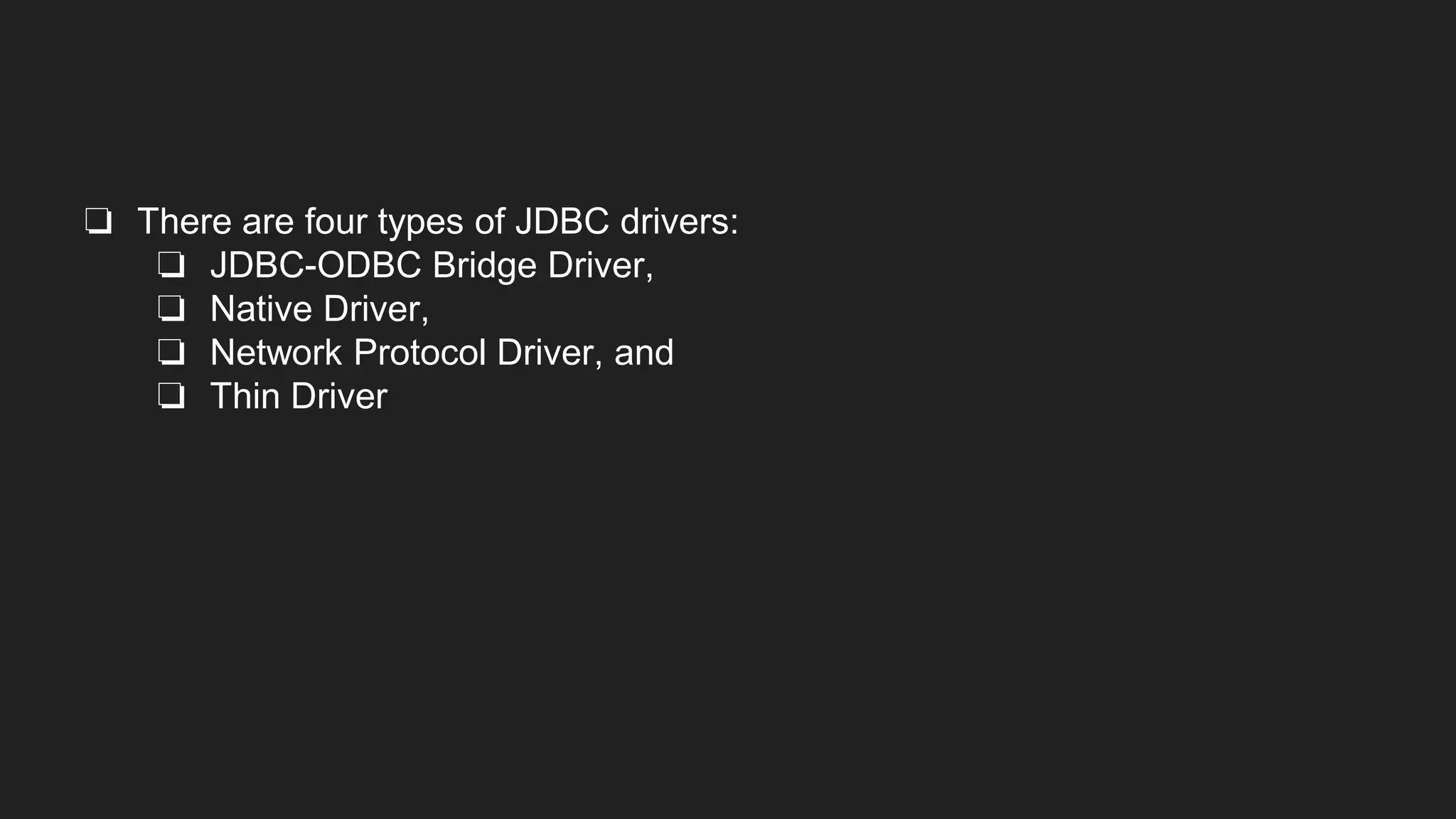 ❏ There are four types of JDBC drivers:
❏ JDBC-ODBC Bridge Driver,
❏ Native Driver,
❏ Network Protocol Driver, and
❏ Thin Driver
 