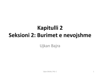 Kapitulli 2
Seksioni 2: Burimet e nevojshme
           Ujkan Bajra




            Ujkan BAJRA, PhD. C   1
 