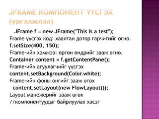 Content pane-ийн background color, layout manager гэх мэт шинжүүдээр Content pane-ийг өөрчилнө.