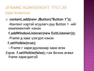 Content pane-ийн getContentPane үзэгдлээр дамжуулан хандана