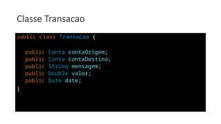 Classe Transacao
public class Transacao {
public Conta contaOrigem;
public Conta contaDestino;
public String mensagem;
public Double valor;
public Date date;
}
 