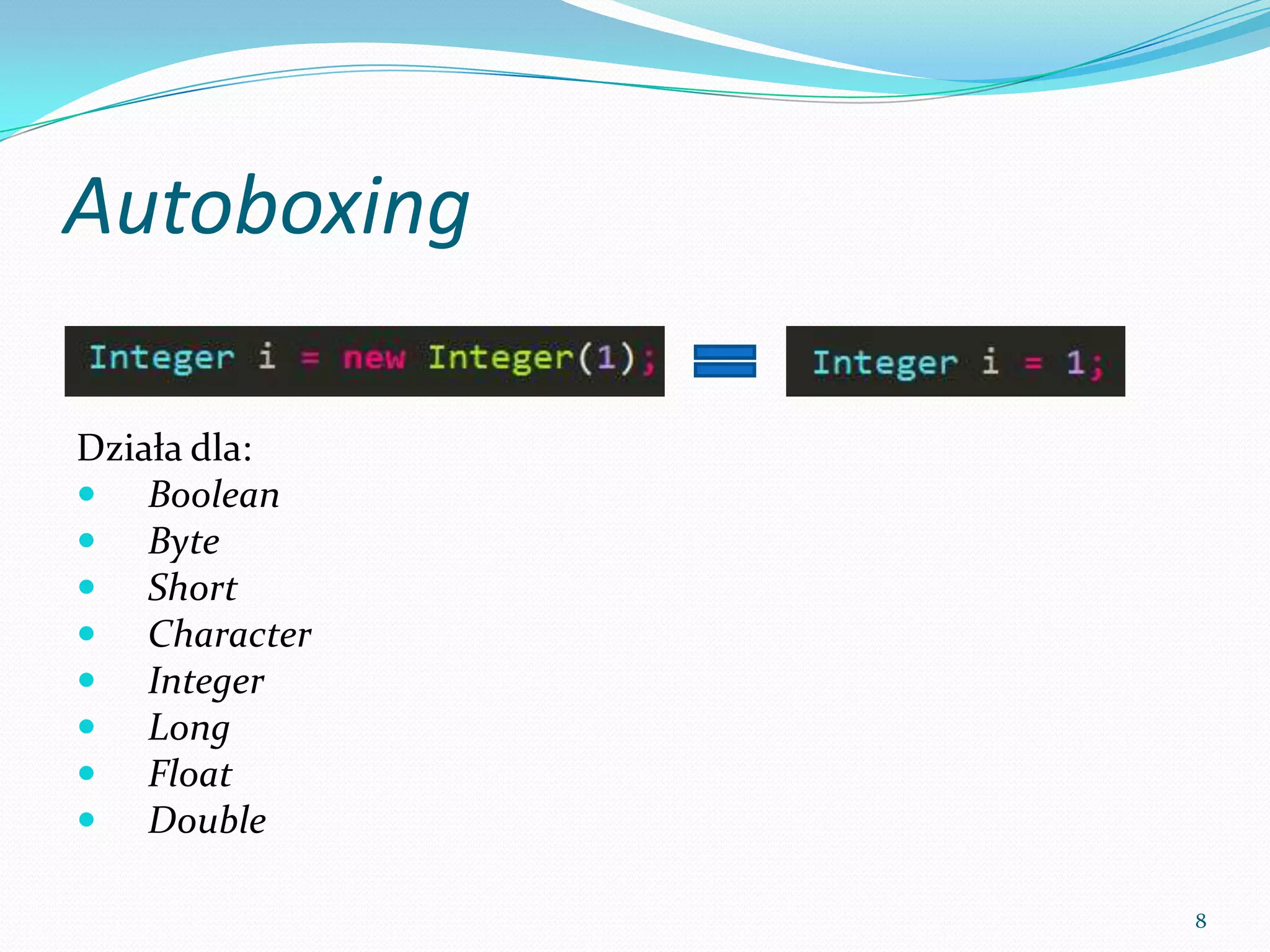 Autoboxing

Works for:
 Boolean
 Byte
 Short
 Character
 Integer
 Long
 Float
 Double

              8
 