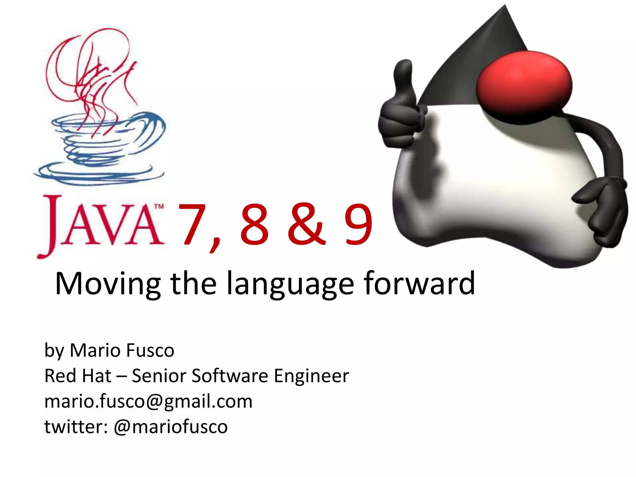 7, 8 & 9
 Moving the language forward
by Mario Fusco
Red Hat – Senior Software Engineer
mario.fusco@gmail.com
twitter: @mariofusco
 