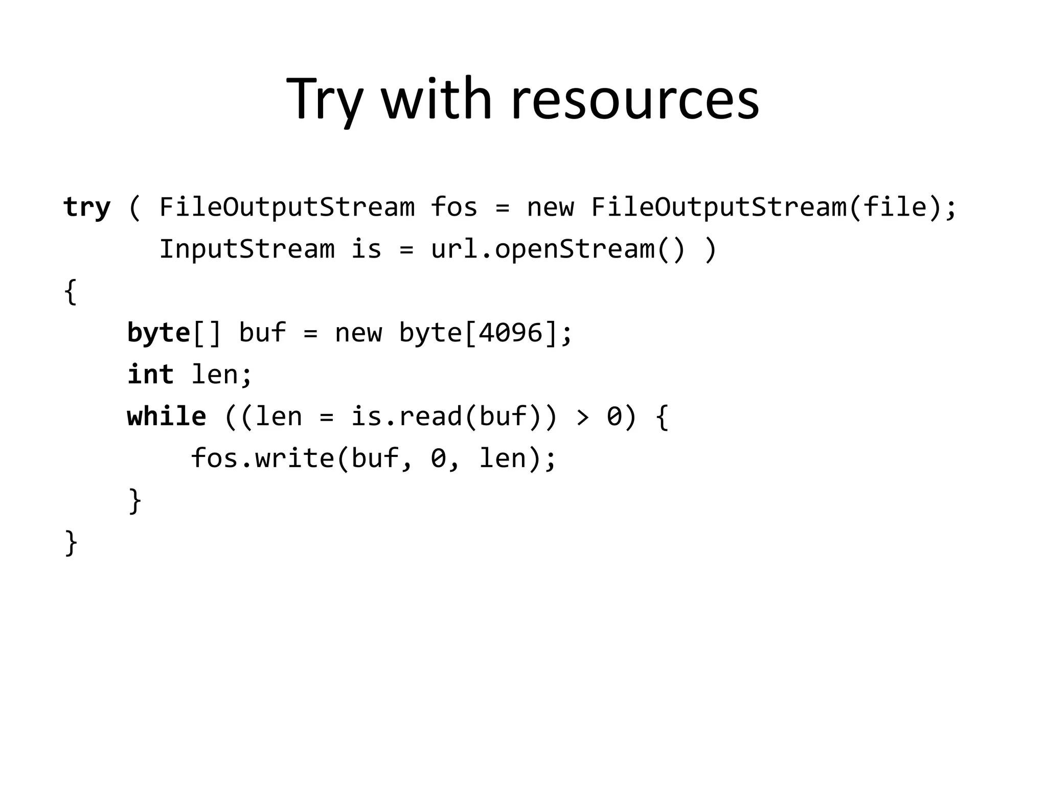 Try with resources
try ( FileOutputStream fos = new FileOutputStream(file);
      InputStream is = url.openStream() )
{
    byte[] buf = new byte[4096];
    int len;
    while ((len = is.read(buf)) > 0) {
        fos.write(buf, 0, len);
    }
}
 
