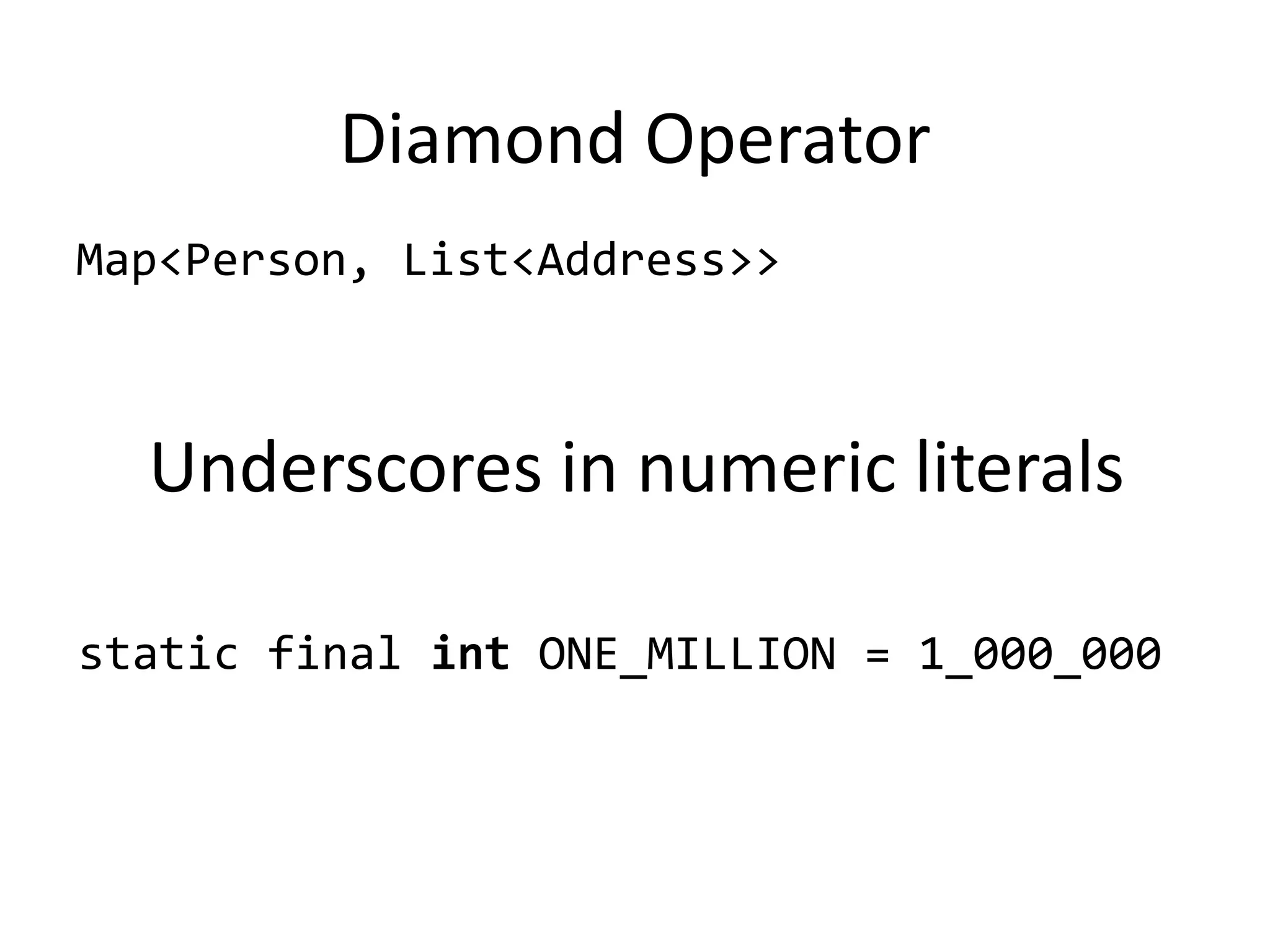 Diamond Operator
Map<Person, List<Address>>



  Underscores in numeric literals

static final int ONE_MILLION = 1_000_000
 