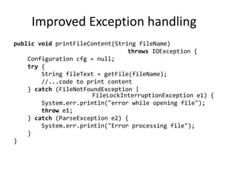 Improved Exception handling
public void printFileContent(String fileName)
                                 throws IOException {
    Configuration cfg = null;
    try {
        String fileText = getFile(fileName);
        //...code to print content
    } catch (FileNotFoundException |
                       FileLockInterruptionException e1) {
        System.err.println("error while opening file");
        throw e1;
    } catch (ParseException e2) {
        System.err.println("Error processing file");
    }
}
 
