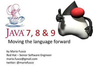 7, 8 & 9
 Moving the language forward
by Mario Fusco
Red Hat – Senior Software Engineer
mario.fusco@gmail.com
twitter: @mariofusco
 